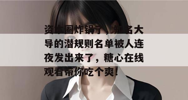 资本圈炸锅了，知名大导的潜规则名单被人连夜发出来了，糖心在线观看带你吃个爽！