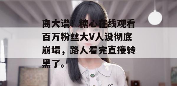 离大谱！糖心在线观看百万粉丝大V人设彻底崩塌，路人看完直接转黑了。